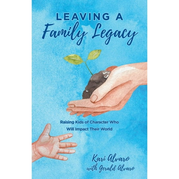 Leaving a Family Legacy: Raising Kids of Character Who Will Impact Their World, (Paperback)