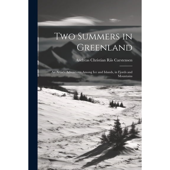 Two Summers in Greenland: An Artist's Adventures Among Ice and Islands, in Fjords and Mountains, (Paperback)