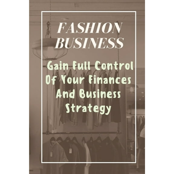 Fashion Business: Gain Full Control Of Your Finances And Business Strategy: Managing Business With Fashion Business (Paperback)