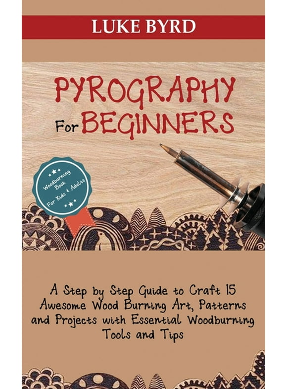Pyrography for Beginners: A Step by Step Guide to Craft 15 Awesome Wood Burning Art, Patterns and Projects with Essential Woodburning Tools and Tips Wood Burning Book for Kids and Adults, (Hardcover)