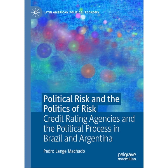 Latin American Political Economy Political Risk and the Politics of Risk: Credit Rating Agencies and the Political Process in Brazil and Argentina, (Hardcover)