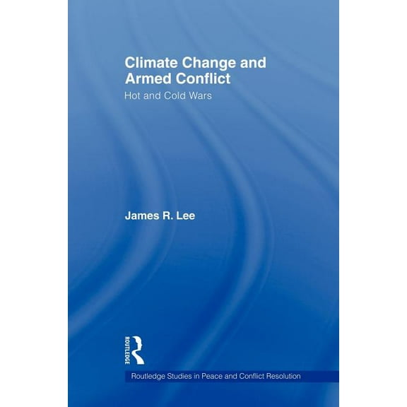 Routledge Studies in Peace and Conflict  Climate Change and Armed Conflict: Hot and Cold Wars, (Paperback)