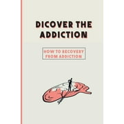 Dicover The Addiction: How To Recovery From Addiction: Addiction Medicine Physician (Paperback)
