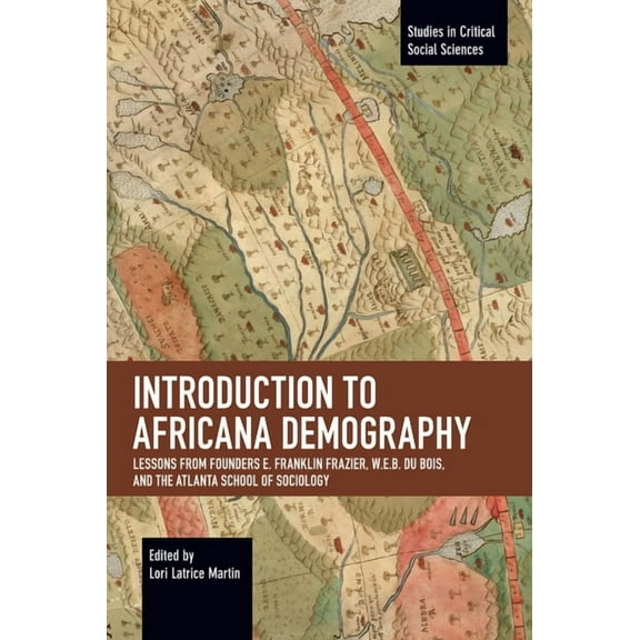 Studies in Critical Social Sciences Introduction to Africana Demography: Lessons from Founders E. Franklin Frazier, W.E.B. Du Bois, and the Atlanta School o, (Paperback)
