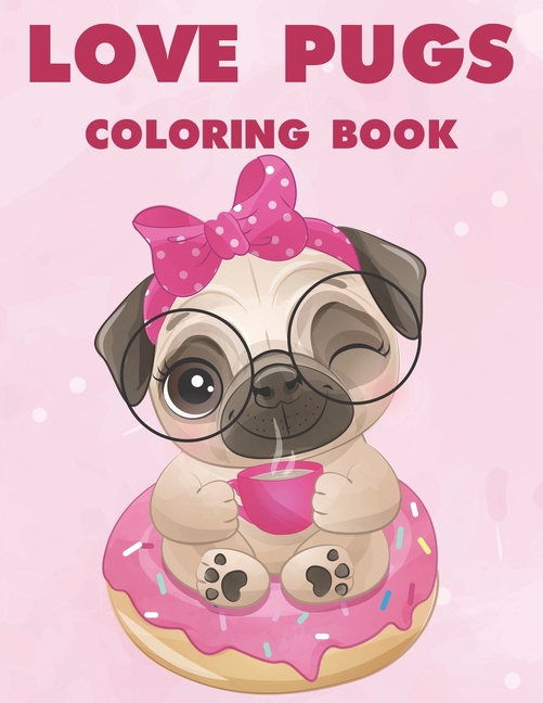 Love Pugs Coloring Book A Coloring Activity Book Of Lovable Pug