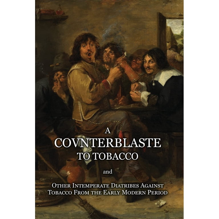 counterblaste to tobacco A Counterblaste to Tobacco, and Other Intemperate Diatribes Against Tobacco  From the Early Modern Period (Hardcover)