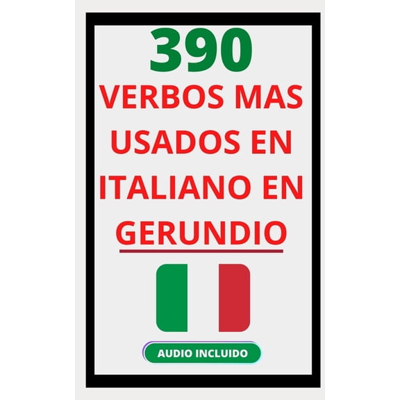 Verbos En Italiano 390 Verbos MÃ¡s Usados En Italiano En Gerundio: Domina el italiano fÃ¡cil y rÃ¡pido con esta guÃ­a de verbos, Book 1, (Paperback)