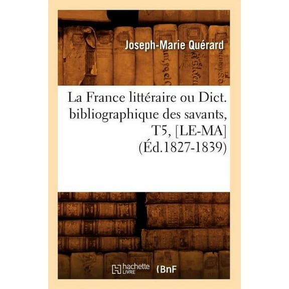 Generalites: La France Littéraire Ou Dict. Bibliographique Des Savants, T5, [Le-Ma] (Éd.1827-1839) (Paperback)