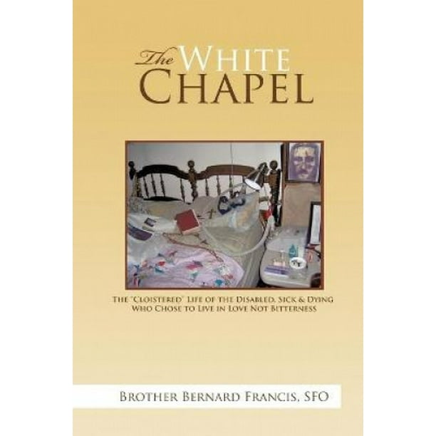 La Chapelle Blanche, la Vie « Cloîtrée » des Handicapés, des Malades et des Mourants Qui Ont Choisi de Vivre dans l'Amour et Non dans l'Amertume