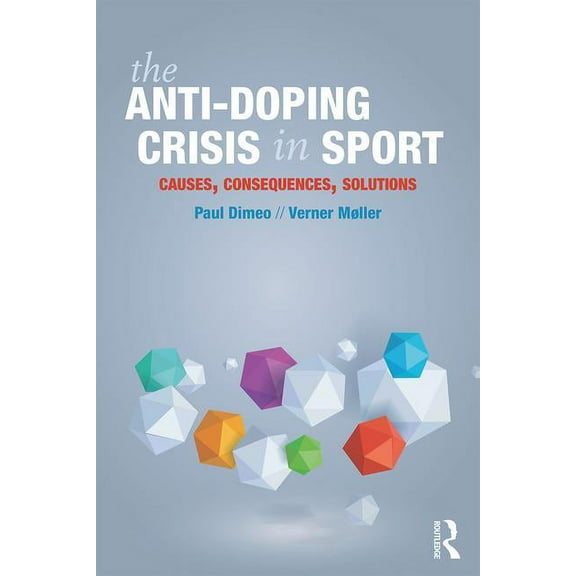 The Anti-Doping Crisis in Sport: Causes, Consequences, Solutions, (Paperback)
