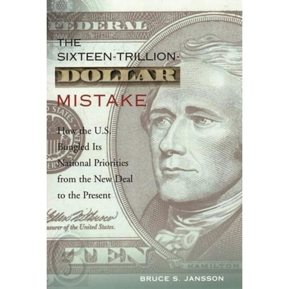 The Sixteen-Trillion-Dollar Mistake: How the U.S. Bungled Its National Priorities from the New Deal to the Present, (Paperback)