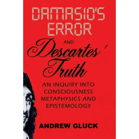 Damasio's Error and Descartes' Truth : An Inquiry into Consciousness, Metaphysics, and Epistemology (Paperback)