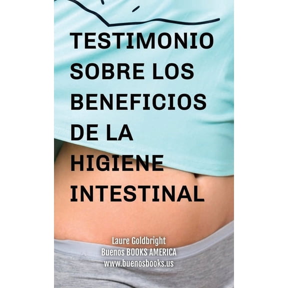 Testimonio Sobre los Beneficios de la Higiene Intestinal: Como he recuperado un vientre plano, la cintura afilada, la ca, (Paperback)