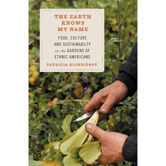 The Earth Knows My Name : Food, Culture, and Sustainability in the Gardens of Ethnic Americans (Paperback)