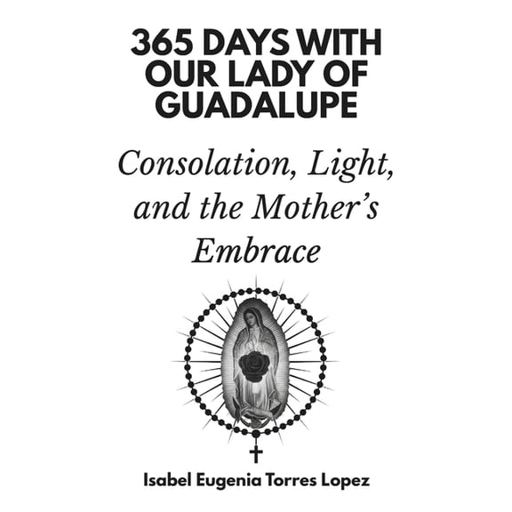 365 Days with Our Lady of Guadalupe: Consolation, Light, and the Mother's Embrace, (Paperback)