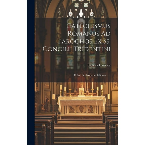 Catechismus Romanus Ad Parochos Ex Ss. Concilii Tridentini : Et In Hac Postrema Editione...... (Hardcover)