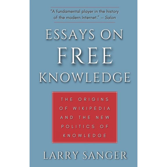 Essays on Free Knowledge: The Origins of Wikipedia and the New Politics of Knowledge (Paperback) by Larry Sanger