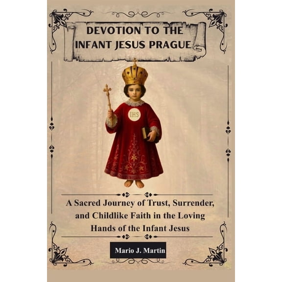 Devotion to the Infant Jesus of Prague: A Sacred Journey of Trust, Surrender, and Childlike Faith in the Loving Hands of, (Paperback)