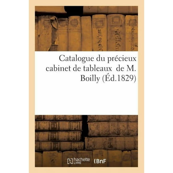 Arts: Catalogue Du Cabinet de Tableaux Des Écoles Hollandaise, Flamande Et Française de M. Boilly, Peintre: Dessins À l'Aquarelle, Estampes En Recueil, Terre Cuite Par Clodion, Vases En Granit (Paperb