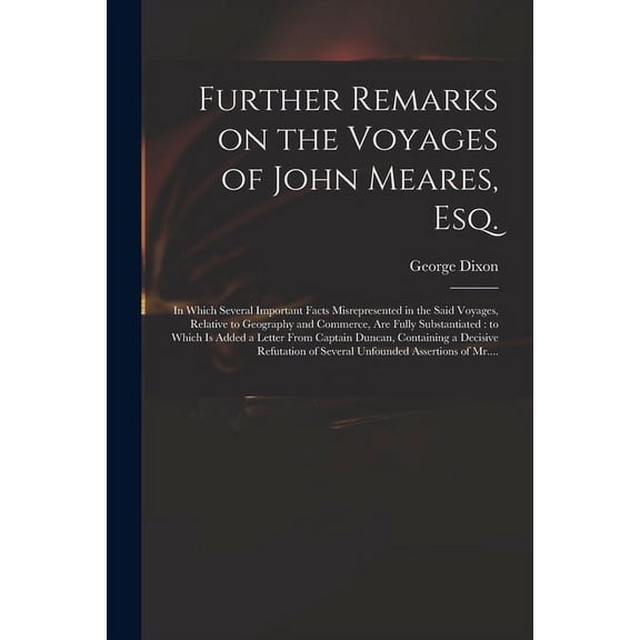 Further Remarks on the Voyages of John Meares, Esq. [microform] : in Which Several Important Facts Misrepresented in the Said Voyages, Relative to Geo