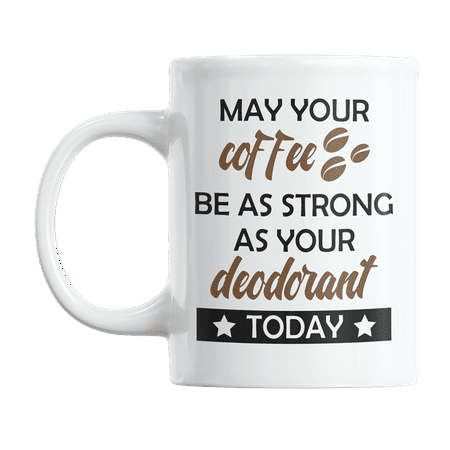 

May Your Coffee Be Strong As Your Deodorant Funny Gag Coffee & Tea Gift Mug (11oz)