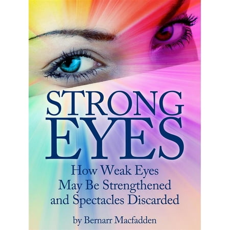 Strong Eyes: How Weak Eyes May Be Strengthened And Spectacles Discarded -