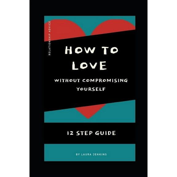 How to Love in a Relationship without Compromising Yourself: 12 Step Guide (Paperback)