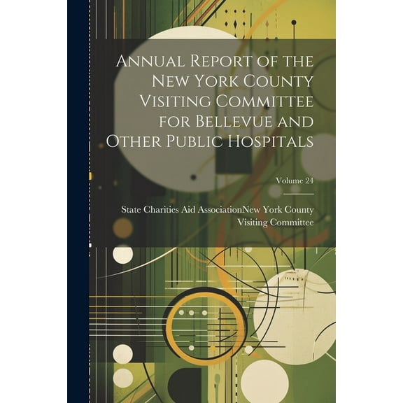 Annual Report of the New York County Visiting Committee for Bellevue and Other Public Hospitals; Volume 24 (Paperback)