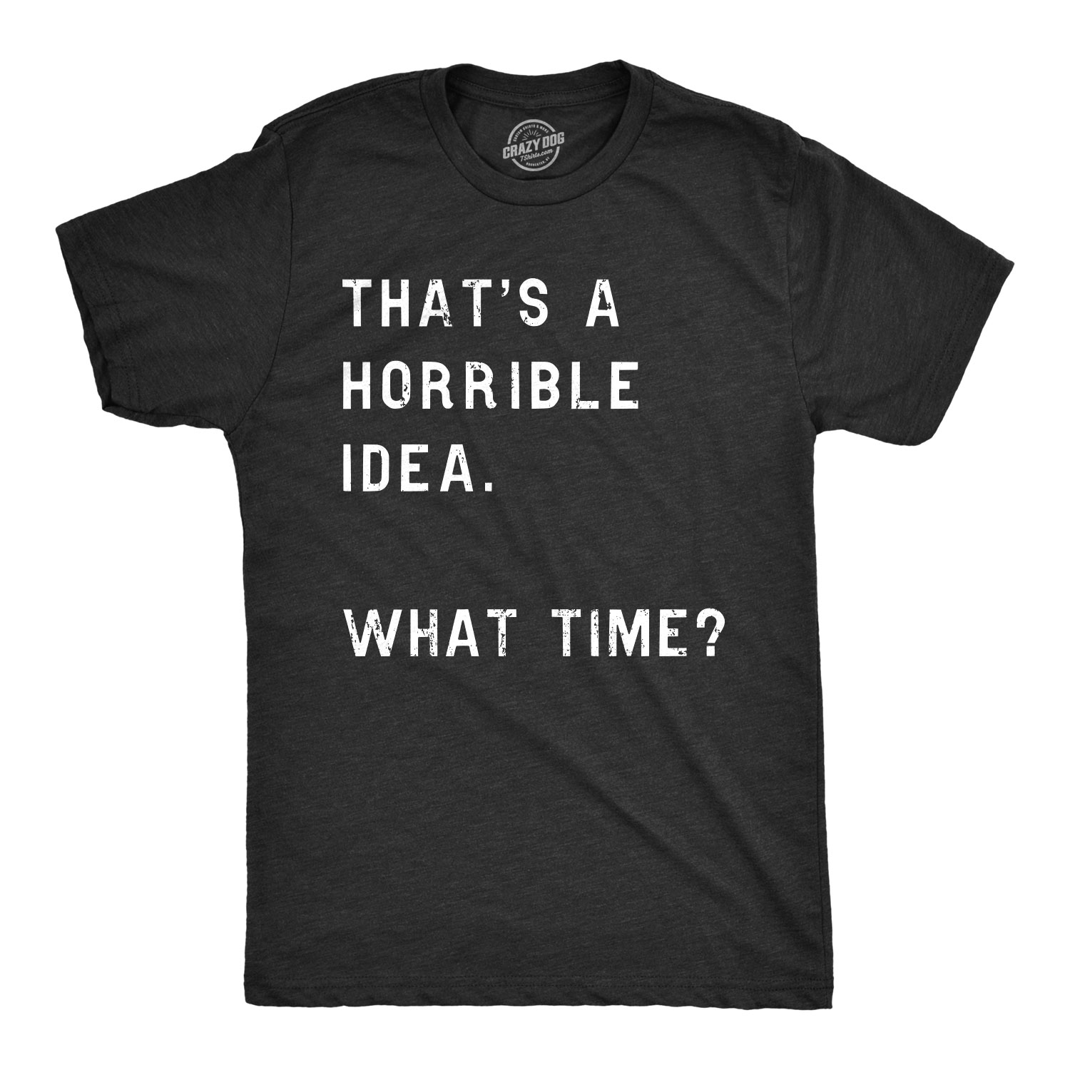 Thats a Horrible Idea What Time T-Shirt Funny Sarcastic Drinking Humor Men/'s T Shirt