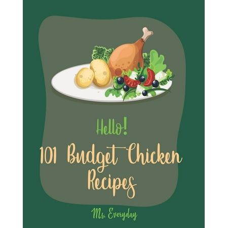 Hello! 101 Budget Chicken Recipes: Best Budget Chicken Cookbook Ever For Beginners [Buffalo Chicken Recipe Book, Easy Chicken Breast Cookbook,
