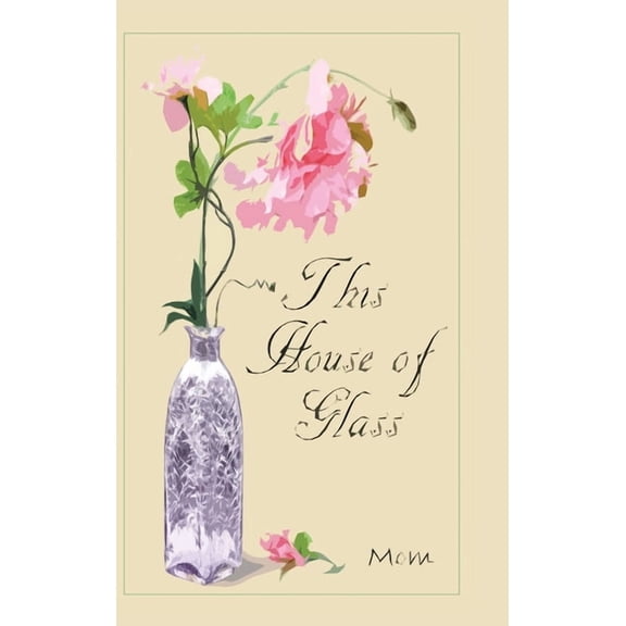 This House of Glass : A Mother?s Portrayal of Love, Loss and Hope