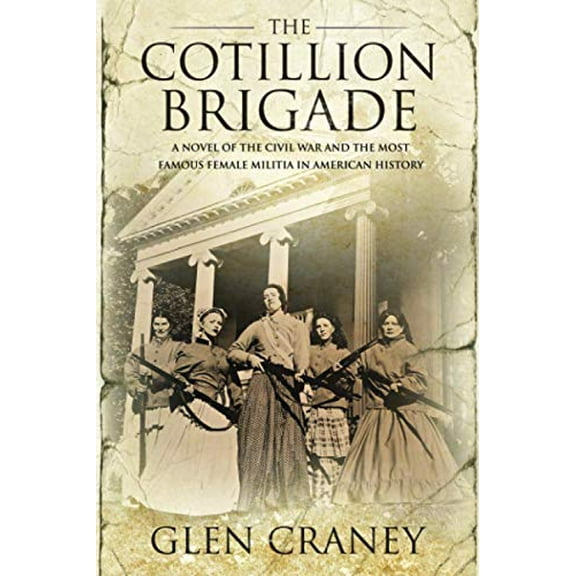 Pre-Owned The Cotillion Brigade: A Novel of the Civil War and the Most Famous Female Militia in American History Paperback Glen Craney