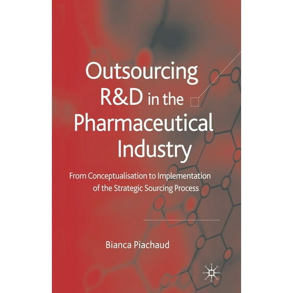 Outsourcing of R&d in the Pharmaceutical Industry: From Conceptualization to Implementation of the Strategic Sourcin, (Paperback)