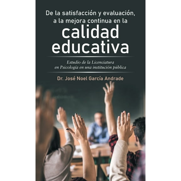 De La Satisfacción Y Evaluación, a La Mejora Continua En La Calidad Educativa: Estudio De La Licenciatura En Psicología En Una Institución Pública (Hardcover)