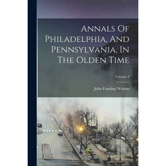 Annals Of Philadelphia, And Pennsylvania, In The Olden Time; Volume 3