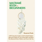 Macram Book for Beginners: A DIY Instruction Guide to Craft 13 Stylish Modern Macram Projects for Your Home Dcor and More Plus Macram Knots, Patterns and Tips to Get You Started (Paperback)