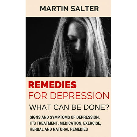 Remedies For Depression - What Can Be Done? Signs And Symptoms Of Depression, It's Treatment, Medication, Exercise, Herbal And Natural Remedies - (Best Remedy For Depression)
