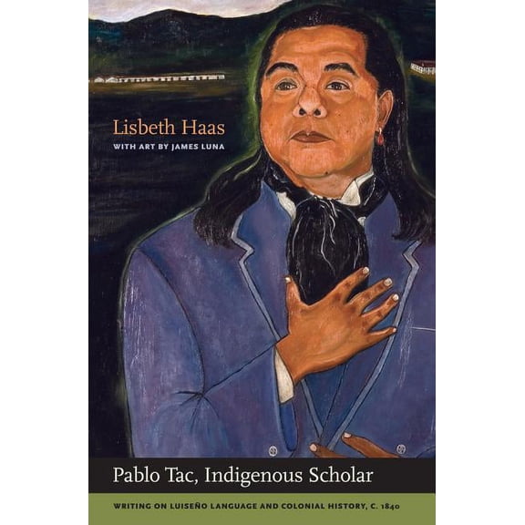 Pablo Tac, Indigenous Scholar: Writing on Luiseño Language and Colonial History, C.1840, (Hardcover)