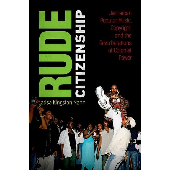 Rude Citizenship: Jamaican Popular Music, Copyright, and the Reverberations of Colonial Power, (Paperback)