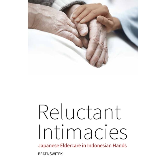 Reluctant Intimacies: Japanese Eldercare in Indonesian Hands, (Paperback)