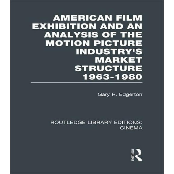 Routledge Library Editions: Cinema American Film Exhibition and an Analysis of the Motion Picture Industry's Market Structure 1963-1980, (Paperback)
