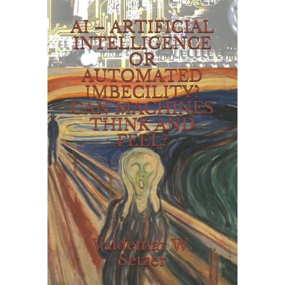 AI - Artificial Intelligence or Automated Imbecility? Can Machines Think and Feel? (Paperback)