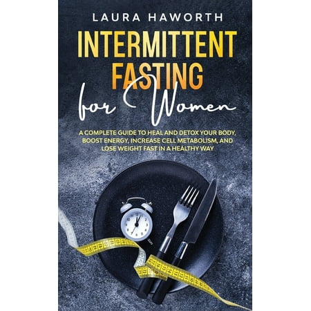 Intermittent Fasting for Women : A Complete Guide to Heal and Detox Your Body, Boost Energy, Increase Cell Metabolism, and Lose Weight Fast in a Healthy Way (Paperback)