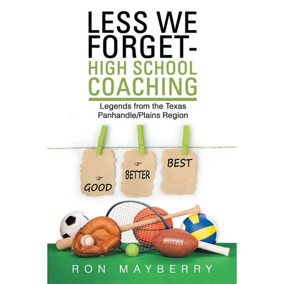 Less We Forget-high School Coaching : Legends from the Texas Panhandle/Plains Region