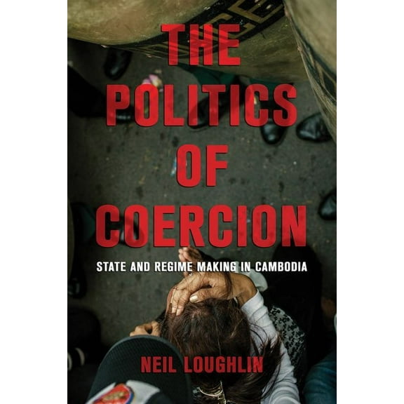 The Politics of Coercion: State and Regime Making in Cambodia, (Hardcover)