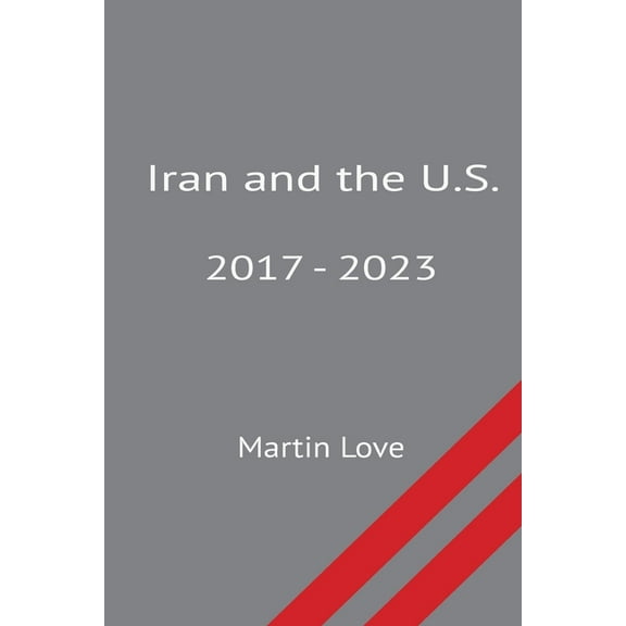 Iran and the U.S. 2017 - 2023, (Paperback)