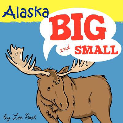 Alaska! Big & Small : A Big Book of Alaskan Animals from Itsy-Bitsy to