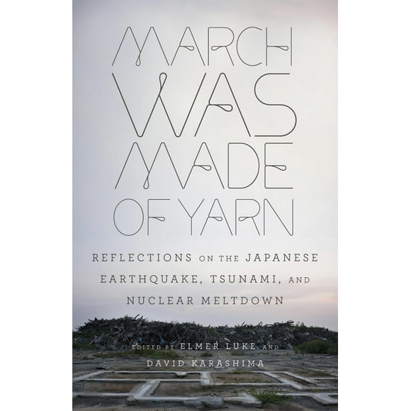 March Was Made of Yarn : Reflections on the Japanese Earthquake, Tsunami, and Nuclear Meltdown (Paperback)