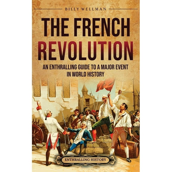 The French Revolution: An Enthralling Guide to a Major Event in World History, (Hardcover)