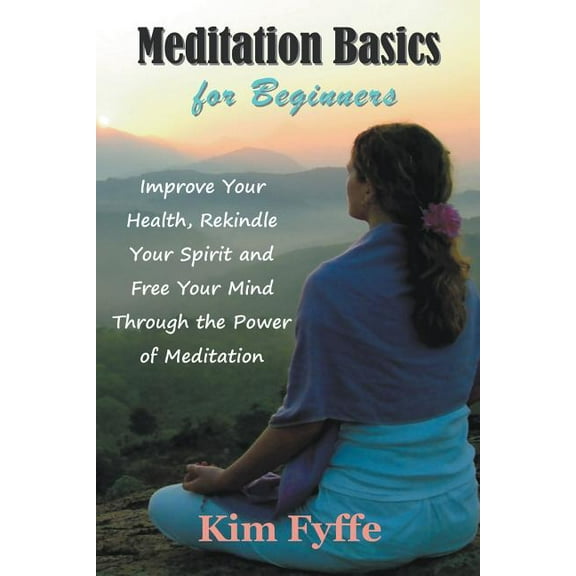 Meditation Basics for Beginners: Improve Your Health, Rekindle Your Spirit and Free Your Mind Through the Power of Medit, (Paperback)